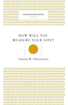 How will you measure your life? (harvard business review classics) - clayton m. christensen