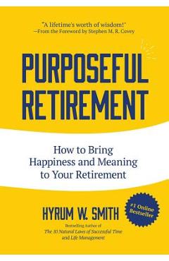 Purposeful Retirement: How to Bring Happiness and Meaning to Your Retirement (Retirement Gift for Men or Retirement Gift for Women) - Hyrum W. Smith