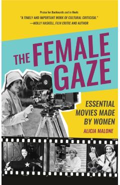 The Female Gaze: Essential Movies Made by Women (Women in Film & Cinema, Women Filmmakers, Feminism and Film) - Alicia Malone