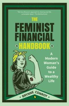 The Feminist Financial Handbook: A Modern Woman\'s Guide to a Wealthy Life (Feminism Book, for Readers of Hood Feminism or the Financial Diet) - Brynne Conroy