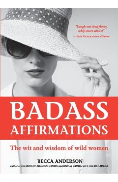 Badass Affirmations: The Wit and Wisdom of Wild Women (Inspirational Quotes and Daily Affirmations for Women) - Becca Anderson