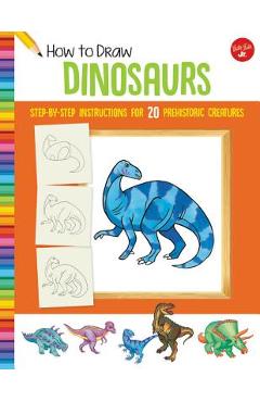How to Draw Dinosaurs: Step-By-Step Instructions for 20 Prehistoric Creatures - Jeff Shelly