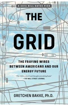 The Grid: The Fraying Wires Between Americans and Our Energy Future - Gretchen Bakke