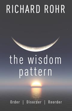 The Wisdom Pattern: Order, Disorder, Reorder - Richard Rohr