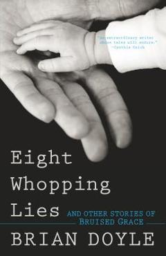 Eight Whopping Lies and Other Stories of Bruised Grace - Brian Doyle