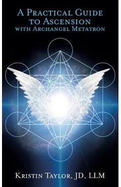 A Practical Guide to Ascension with Archangel Metatron - Kristin Taylor