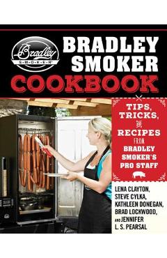 The Bradley Smoker Cookbook: Tips, Tricks, and Recipes from Bradley Smoker\'s Pro Staff - Lena Clayton