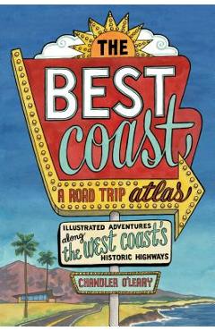 The Best Coast: A Road Trip Atlas: Illustrated Adventures Along the West Coast\'s Historic Highways - Chandler O\'leary