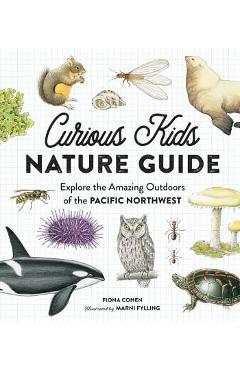 Curious Kids Nature Guide: Explore the Amazing Outdoors of the Pacific Northwest - Fiona Cohen