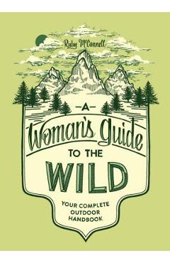 A Woman\'s Guide to the Wild: Your Complete Outdoor Handbook - Ruby Mcconnell