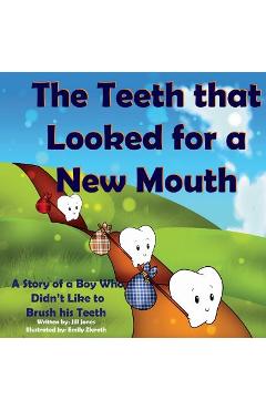 The Teeth That Looked for a New Mouth: A Story of a Boy Who Didn\'t Like to Brush His Teeth - Jill Jones