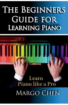 Learn Piano: The Beginners Guide for Learning Piano: The Guide to Learn Piano Like a Pro - Margo Chen