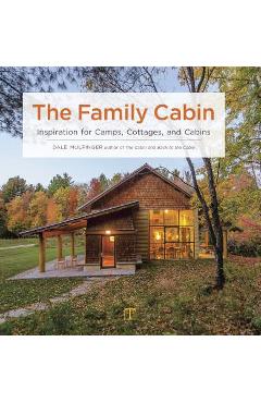 The Family Cabin: Inspiration for Camps, Cottages, and Cabins - Dale Mulfinger