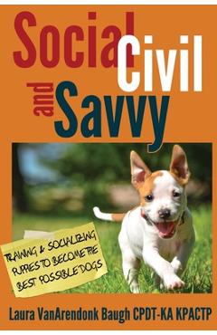 Social, Civil, and Savvy: Training & Socializing Puppies to Become the Best Possible Dogs - Laura Vanarendonk Baugh
