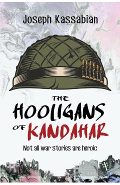The Hooligans of Kandahar: Not All War Stories are Heroic - Joseph Kassabian