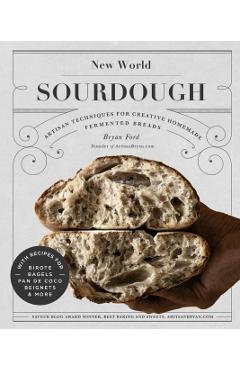 New World Sourdough: Artisan Techniques for Creative Homemade Fermented Breads; With Recipes for Birote, Bagels, Pan de Coco, Beignets, and - Bryan Ford