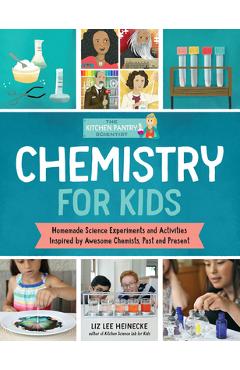 The Kitchen Pantry Scientist: Chemistry for Kids: Homemade Science Experiments and Activities Inspired by Awesome Chemists, Past and Present - Liz Lee Heinecke