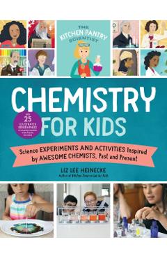 The Kitchen Pantry Scientist: Chemistry for Kids: Homemade Science Experiments and Activities Inspired by Awesome Chemists, Past and Present - Liz Lee Heinecke