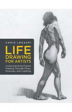 Life Drawing for Artists: Understanding Figure Drawing Through Poses, Postures, and Lighting - Chris Legaspi