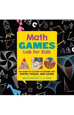 Math Games Lab for Kids: 24 Fun, Hands-On Activities for Learning with Shapes, Puzzles, and Games - Rebecca Rapoport