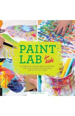 Paint Lab for Kids: 52 Creative Adventures in Painting and Mixed Media for Budding Artists of All Ages - Stephanie Corfee