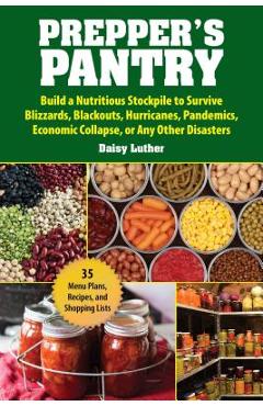 Prepper\'s Pantry: Build a Nutritious Stockpile to Survive Blizzards, Blackouts, Hurricanes, Pandemics, Economic Collapse, or Any Other D - Daisy Luther