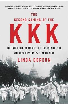 The Second Coming of the KKK: The Ku Klux Klan of the 1920s and the American Political Tradition - Linda Gordon