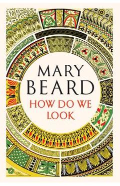 How Do We Look: The Body, the Divine, and the Question of Civilization - Mary Beard