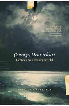 Courage, Dear Heart: Letters to a Weary World - Rebecca K. Reynolds