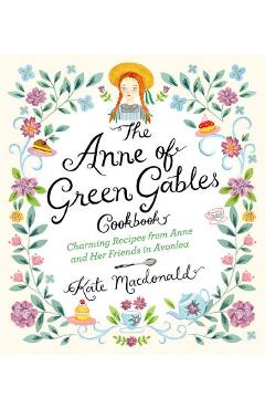 The Anne of Green Gables Cookbook: Charming Recipes from Anne and Her Friends in Avonlea - Kate Macdonald