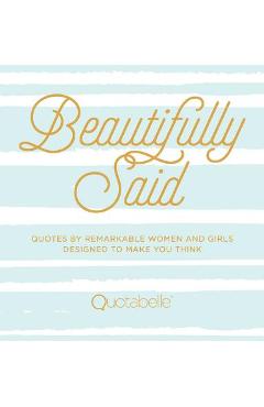 Beautifully Said: Quotes by Remarkable Women and Girls, Designed to Make You Think - Quotabelle