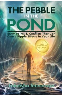 The Pebble in the Pond: Entry Points & Conflicts That Cause Ripple Effects In Your Life - Lakeisha T. Stevenson