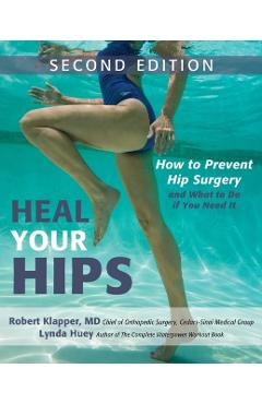 Heal Your Hips: How to Prevent Hip Surgery and What to Do If You Need It - Lynda Huey