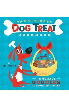 The Ultimate Dog Treat Cookbook: Homemade Goodies for Man\'s Best Friend - Liz Palika