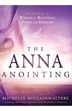 The Anna Anointing: Become a Woman of Boldness, Power and Strength - Michelle Mcclain-walters