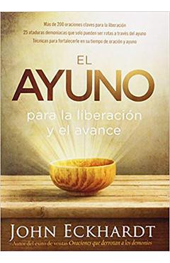 El Ayuno Para La Liberaci�n Y El Avance: M�s de 200 Oraciones Claves Para La Liberaci�n. 25 Ataduras Demoniacas Que Solo Pueden Ser Rotas a Trav�s del - John Eckhardt