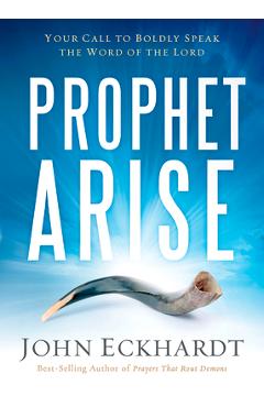 Prophet, Arise: Your Call to Boldly Speak the Word of the Lord - John Eckhardt