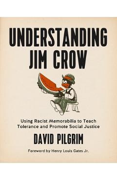 Understanding Jim Crow: Using Racist Memorabilia to Teach Tolerance and Promote Social Justice - David Pilgrim
