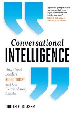 Conversational Intelligence: How Great Leaders Build Trust and Get Extraordinary Results - Judith E. Glaser