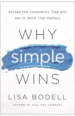 Why Simple Wins: Escape the Complexity Trap and Get to Work That Matters - Lisa Bodell