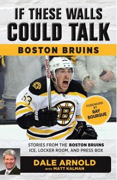 If These Walls Could Talk: Boston Bruins: Stories from the Boston Bruins Ice, Locker Room, and Press Box - Dale Arnold