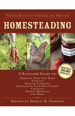Homesteading: A Backyard Guide to Growing Your Own Food, Canning, Keeping Chickens, Generating Your Own Energy, Crafting, Herbal Med - Abigail Gehring