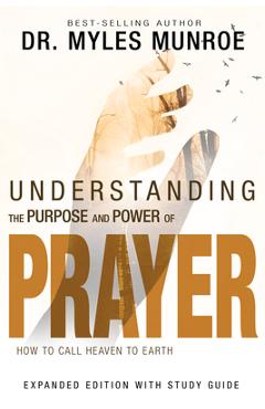 Understanding the Purpose and Power of Prayer: How to Call Heaven to Earth - Myles Munroe