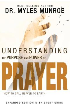 Understanding the Purpose and Power of Prayer: How to Call Heaven to Earth - Myles Munroe