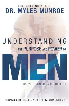 Understanding the Purpose and Power of Men: God\'s Design for Male Identity - Myles Munroe