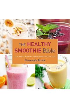 The Healthy Smoothie Bible: Lose Weight, Detoxify, Fight Disease, and Live Long - Farnoosh Brock