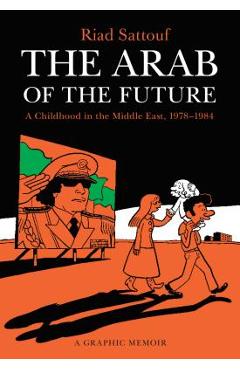 The Arab of the Future: A Childhood in the Middle East, 1978-1984: A Graphic Memoir - Riad Sattouf