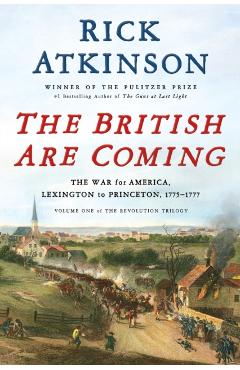 The British Are Coming: The War for America, Lexington to Princeton, 1775-1777 - Rick Atkinson