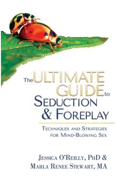 The Ultimate Guide to Seduction & Foreplay: Techniques and Strategies for Mind-Blowing Sex - Jessica O\'reilly