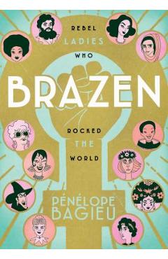 Brazen: Rebel Ladies Who Rocked the World - Penelope Bagieu